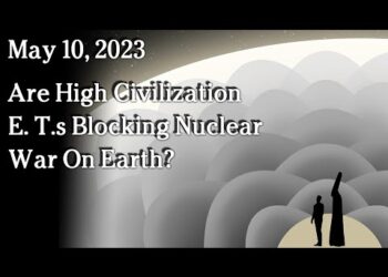 May 10 – Are High Civilization E. T.s Blocking Nuclear War On Earth?