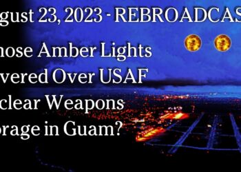 Aug 23 REBROADCAST Mar 29 – Whose Amber Lights Hovered Over USAF Nuclear Weapons Storage in Guam?