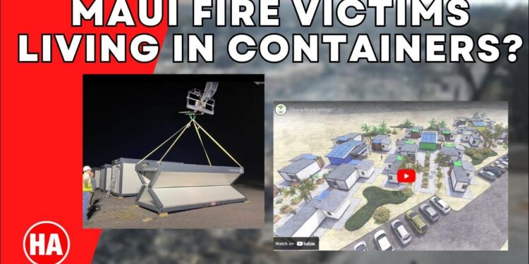 MAUI FIRE VICTIMS to LIVE in CONTAINERS??